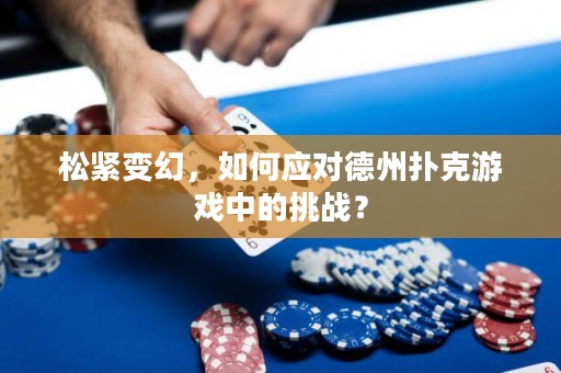 松緊變幻，如何應(yīng)對(duì)德州撲克游戲中的挑戰(zhàn)？