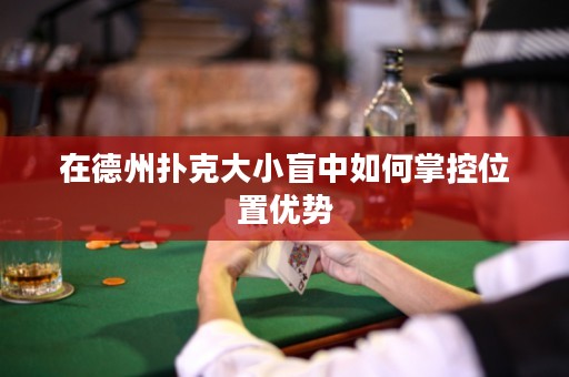 在德州撲克大小盲中如何掌控位置優(yōu)勢(shì)