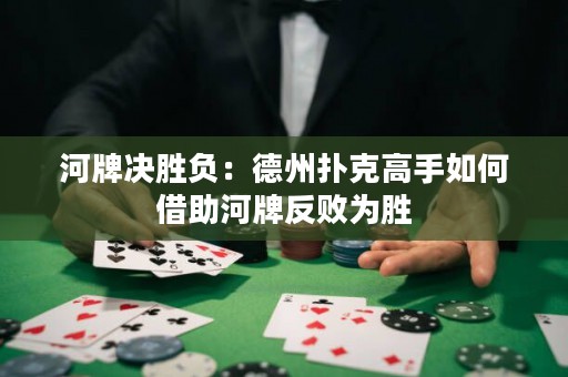 河牌決勝負(fù)：德州撲克高手如何借助河牌反敗為勝