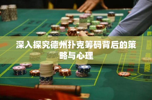 深入探究德州撲克籌碼背后的策略與心理