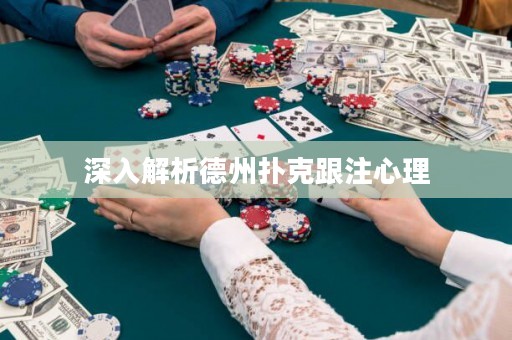 深入解析德州撲克跟注心理
