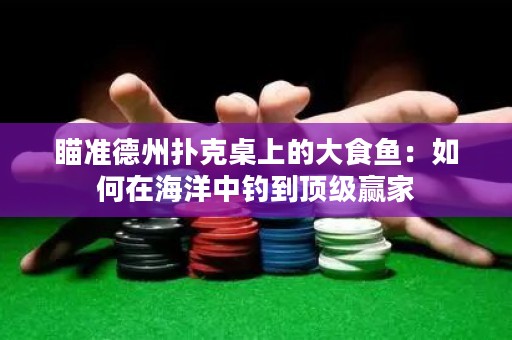 瞄準(zhǔn)德州撲克桌上的大食魚：如何在海洋中釣到頂級(jí)贏家