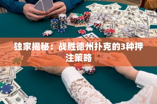 獨(dú)家揭秘：戰(zhàn)勝德州撲克的3種押注策略