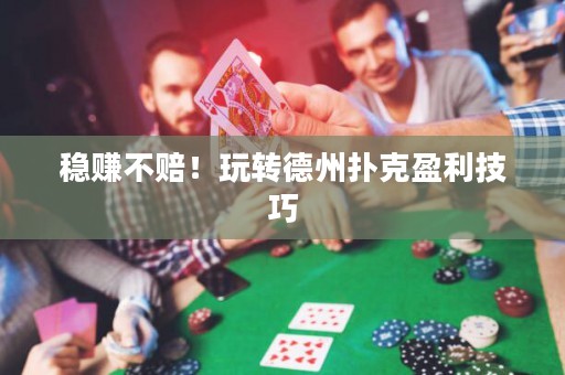 穩(wěn)賺不賠！玩轉(zhuǎn)德州撲克盈利技巧
