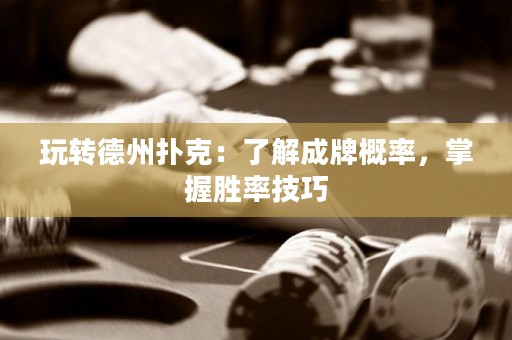 玩轉(zhuǎn)德州撲克：了解成牌概率，掌握勝率技巧