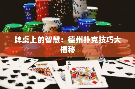 牌桌上的智慧：德州撲克技巧大揭秘