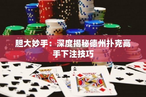 膽大妙手：深度揭秘德州撲克高手下注技巧