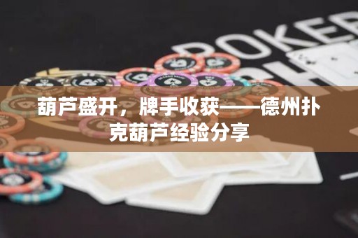 葫蘆盛開(kāi)，牌手收獲——德州撲克葫蘆經(jīng)驗(yàn)分享