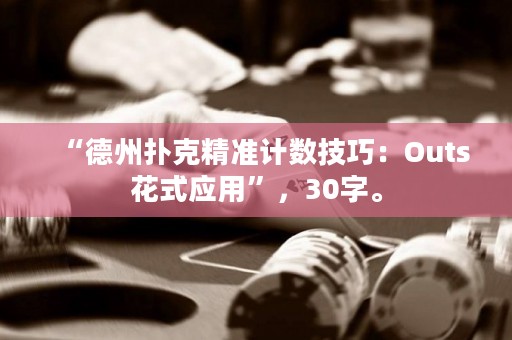 “德州撲克精準(zhǔn)計(jì)數(shù)技巧：Outs花式應(yīng)用”，30字。