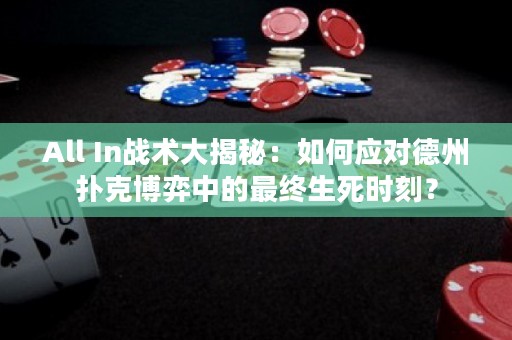 All In戰(zhàn)術大揭秘：如何應對德州撲克博弈中的最終生死時刻？