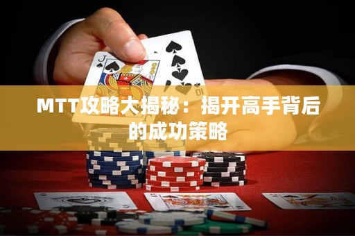 MTT攻略大揭秘：揭開高手背后的成功策略