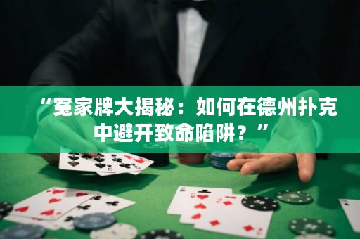 “冤家牌大揭秘：如何在德州撲克中避開致命陷阱？”