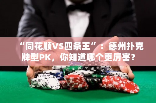 “同花順VS四條王”：德州撲克牌型PK，你知道哪個更厲害？