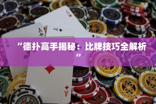 “德撲高手揭秘：比牌技巧全解析”