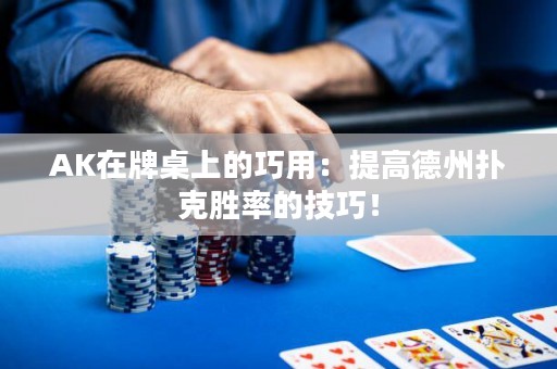 AK在牌桌上的巧用：提高德州撲克勝率的技巧！