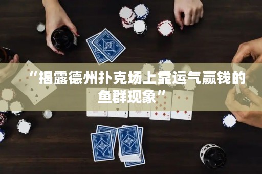 “揭露德州撲克場上靠運(yùn)氣贏錢的魚群現(xiàn)象”
