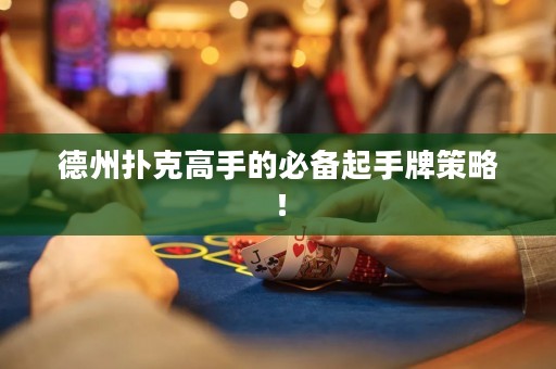 德州撲克高手的必備起手牌策略！