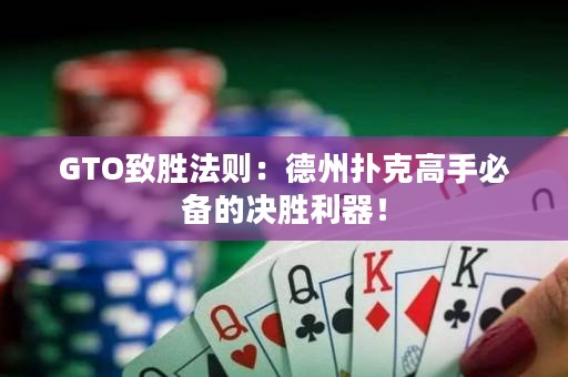GTO致勝法則：德州撲克高手必備的決勝利器！