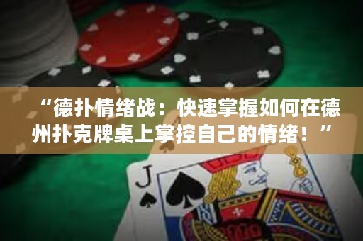 “德?lián)淝榫w戰(zhàn)：快速掌握如何在德州撲克牌桌上掌控自己的情緒！”