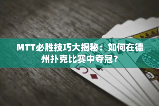 MTT必勝技巧大揭秘：如何在德州撲克比賽中奪冠？