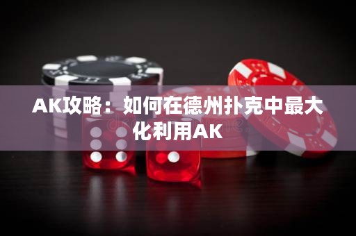 AK攻略：如何在德州撲克中最大化利用AK
