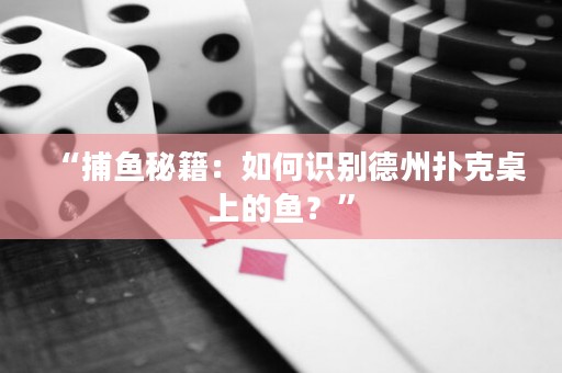 “捕魚秘籍：如何識(shí)別德州撲克桌上的魚？”
