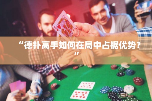 “德?lián)涓呤秩绾卧诰种姓紦?jù)優(yōu)勢？”