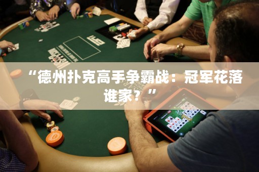 “德州撲克高手爭(zhēng)霸戰(zhàn)：冠軍花落誰家？”