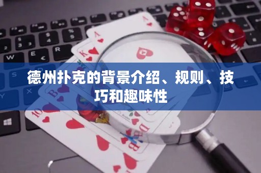 德州撲克的背景介紹、規(guī)則、技巧和趣味性