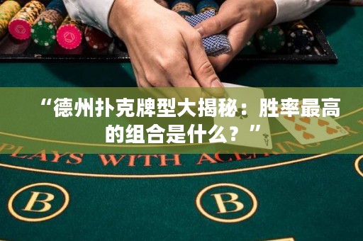 “德州撲克牌型大揭秘：勝率最高的組合是什么？”