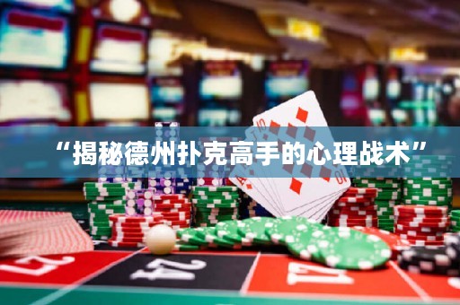 “揭秘德州撲克高手的心理戰(zhàn)術(shù)”