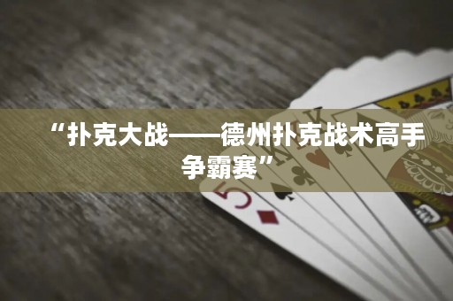 “撲克大戰(zhàn)——德州撲克戰(zhàn)術(shù)高手爭霸賽”