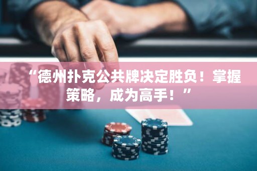 “德州撲克公共牌決定勝負！掌握策略，成為高手！”