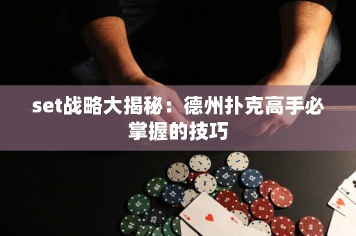 set戰(zhàn)略大揭秘：德州撲克高手必掌握的技巧