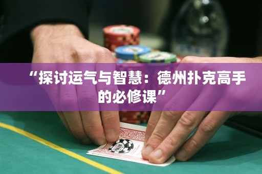 “探討運(yùn)氣與智慧：德州撲克高手的必修課”