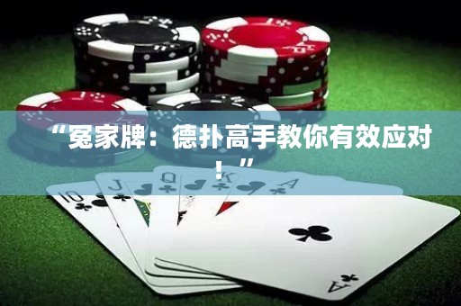 “冤家牌：德?lián)涓呤纸棠阌行?yīng)對！”