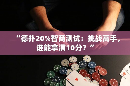 “德?lián)?0%智商測試：挑戰(zhàn)高手，誰能拿滿10分？”