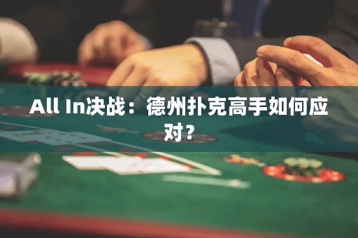 All In決戰(zhàn)：德州撲克高手如何應(yīng)對？