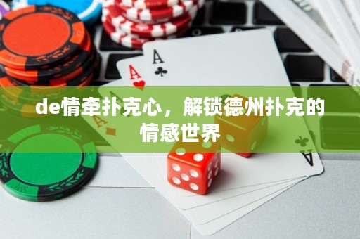 de情牽撲克心，解鎖德州撲克的情感世界