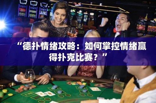 “德?lián)淝榫w攻略：如何掌控情緒贏得撲克比賽？”