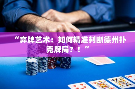 “棄牌藝術(shù)：如何精準(zhǔn)判斷德州撲克牌局？！”