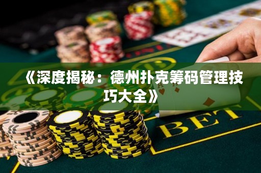 《深度揭秘：德州撲克籌碼管理技巧大全》