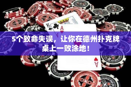 5個(gè)致命失誤，讓你在德州撲克牌桌上一敗涂地！