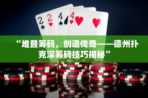 “堆疊籌碼，創(chuàng)造傳奇——德州撲克深籌碼技巧揭秘”