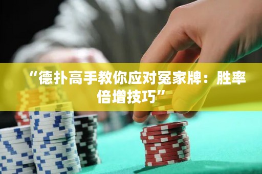 “德?lián)涓呤纸棠銘?yīng)對(duì)冤家牌：勝率倍增技巧”