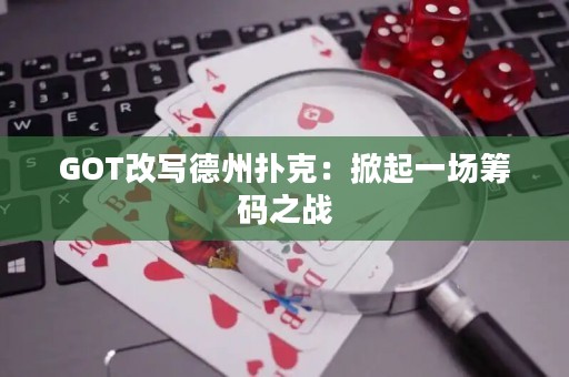 GOT改寫(xiě)德州撲克：掀起一場(chǎng)籌碼之戰(zhàn)