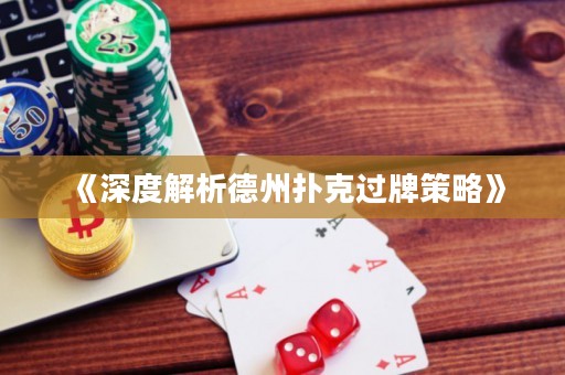 《深度解析德州撲克過牌策略》