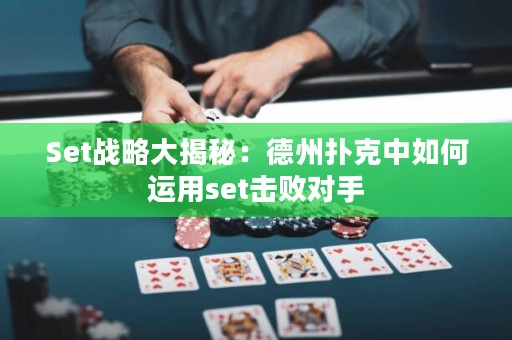 Set戰(zhàn)略大揭秘：德州撲克中如何運用set擊敗對手