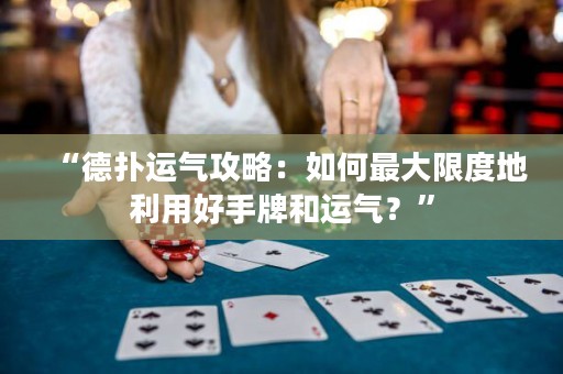 “德?lián)溥\(yùn)氣攻略：如何最大限度地利用好手牌和運(yùn)氣？”