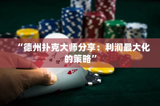 “德州撲克大師分享：利潤(rùn)最大化的策略”